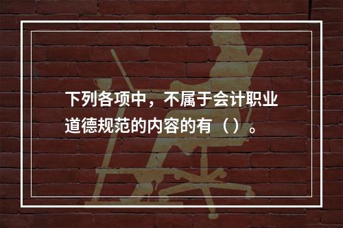 下列各项中，不属于会计职业道德规范的内容的有（ ）。