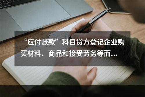 “应付账款”科目贷方登记企业购买材料、商品和接受劳务等而发生