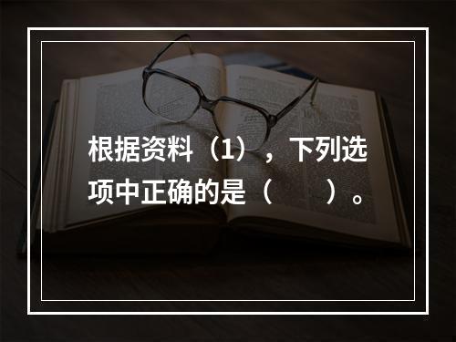 根据资料（1），下列选项中正确的是（　　）。