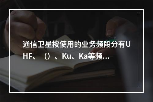 通信卫星按使用的业务频段分有UHF、（）、Ku、Ka等频段的