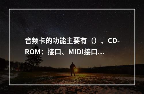 音频卡的功能主要有（）、CD-ROM：接口、MIDI接口和游