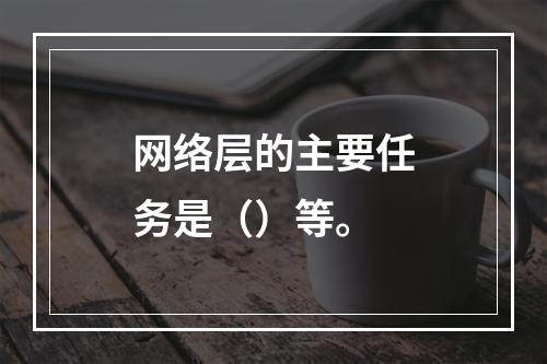 网络层的主要任务是（）等。