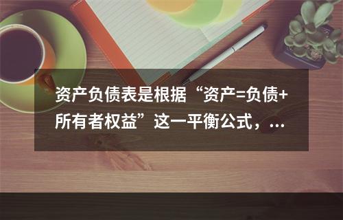 资产负债表是根据“资产=负债+所有者权益”这一平衡公式，按照