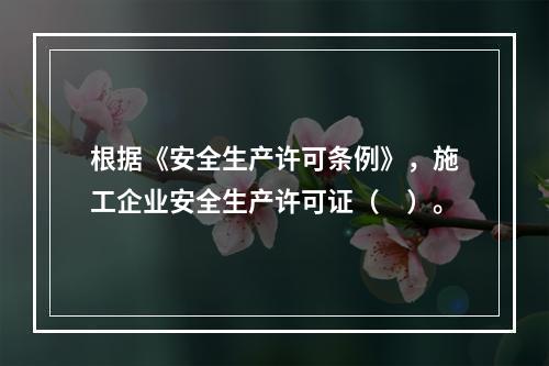 根据《安全生产许可条例》，施工企业安全生产许可证（　）。