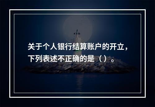 关于个人银行结算账户的开立，下列表述不正确的是（ ）。