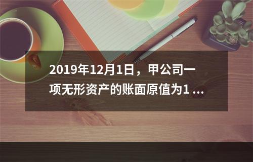 2019年12月1日，甲公司一项无形资产的账面原值为1 60