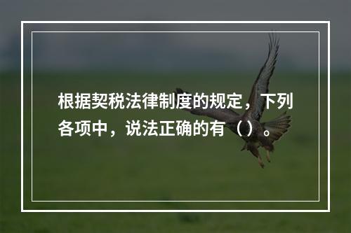 根据契税法律制度的规定，下列各项中，说法正确的有（ ）。