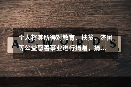 个人将其所得对教育、扶贫、济困等公益慈善事业进行捐赠，捐赠额