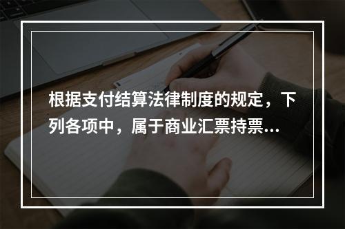 根据支付结算法律制度的规定，下列各项中，属于商业汇票持票人向