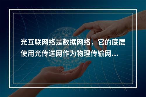 光互联网络是数据网络，它的底层使用光传送网作为物理传输网络。