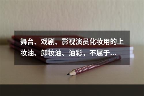 舞台、戏剧、影视演员化妆用的上妆油、卸妆油、油彩，不属于消费