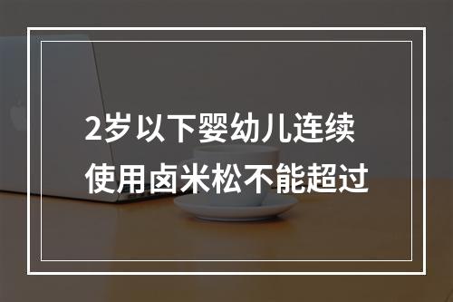 2岁以下婴幼儿连续使用卤米松不能超过