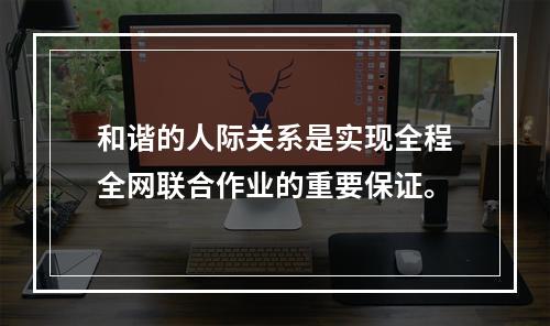 和谐的人际关系是实现全程全网联合作业的重要保证。