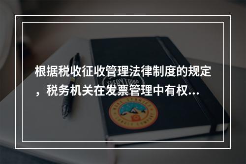 根据税收征收管理法律制度的规定，税务机关在发票管理中有权（　