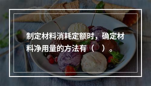 制定材料消耗定额时，确定材料净用量的方法有（　）。