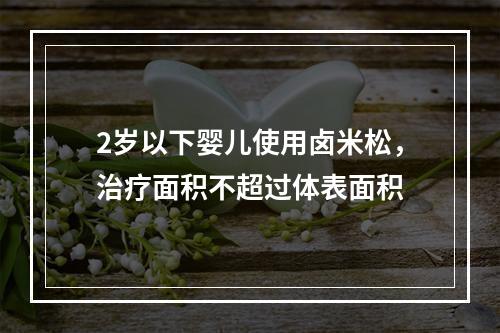 2岁以下婴儿使用卤米松，治疗面积不超过体表面积