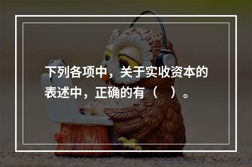 下列各项中，关于实收资本的表述中，正确的有（　）。