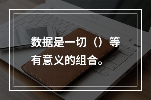 数据是一切（）等有意义的组合。