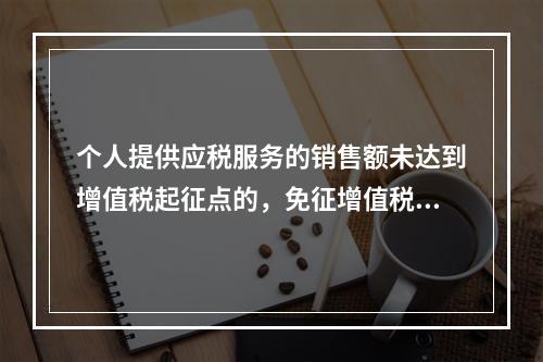 个人提供应税服务的销售额未达到增值税起征点的，免征增值税；达