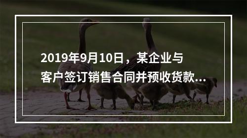 2019年9月10日，某企业与客户签订销售合同并预收货款55