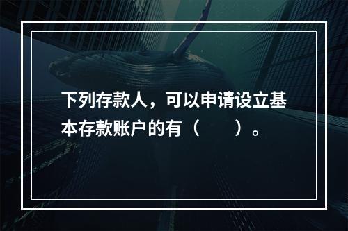 下列存款人，可以申请设立基本存款账户的有（　　）。