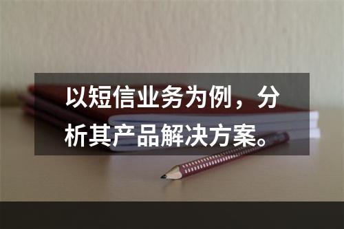 以短信业务为例，分析其产品解决方案。