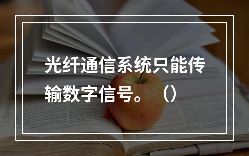 光纤通信系统只能传输数字信号。（）