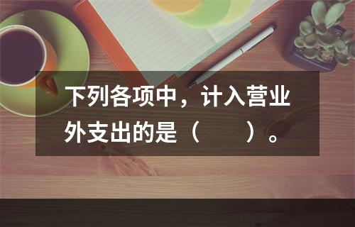 下列各项中，计入营业外支出的是（　　）。