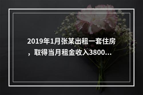 2019年1月张某出租一套住房，取得当月租金收入3800元，