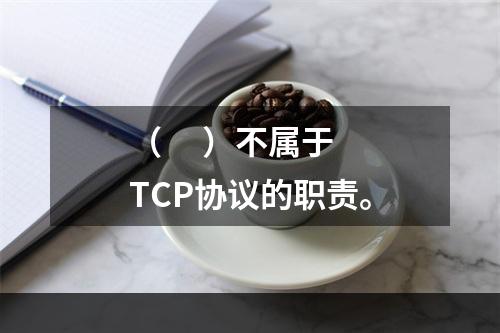 （     ）不属于TCP协议的职责。