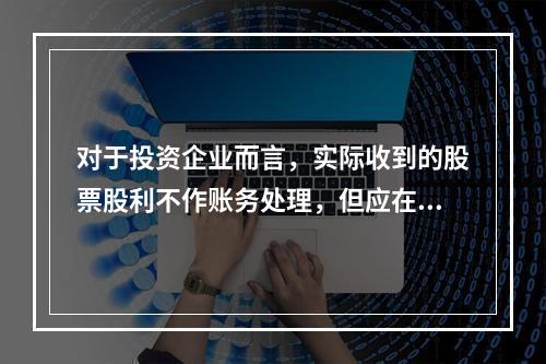 对于投资企业而言，实际收到的股票股利不作账务处理，但应在备查