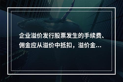 企业溢价发行股票发生的手续费、佣金应从溢价中抵扣，溢价金额不