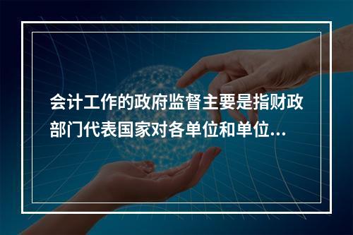 会计工作的政府监督主要是指财政部门代表国家对各单位和单位相关