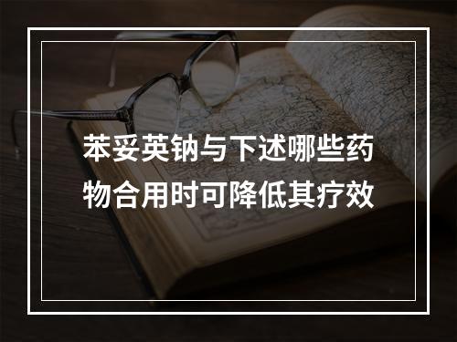 苯妥英钠与下述哪些药物合用时可降低其疗效