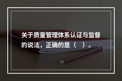 关于质量管理体系认证与监督的说法，正确的是（　）。