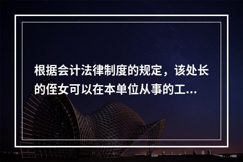 根据会计法律制度的规定，该处长的侄女可以在本单位从事的工作为