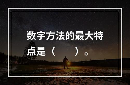 数字方法的最大特点是（　　）。