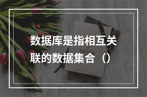 数据库是指相互关联的数据集合（）