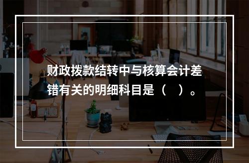 财政拨款结转中与核算会计差错有关的明细科目是（　）。