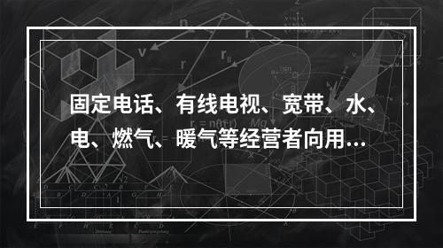 固定电话、有线电视、宽带、水、电、燃气、暖气等经营者向用户收