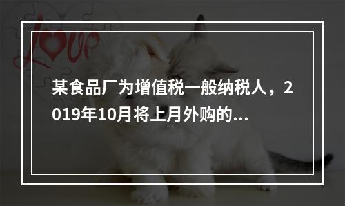 某食品厂为增值税一般纳税人，2019年10月将上月外购的副食