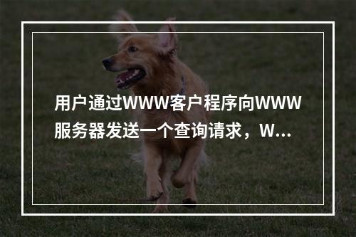 用户通过WWW客户程序向WWW服务器发送一个查询请求，WWW