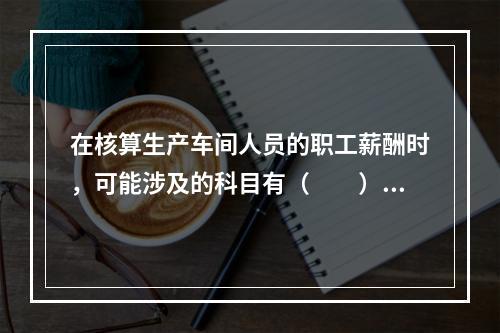 在核算生产车间人员的职工薪酬时，可能涉及的科目有（　　）。