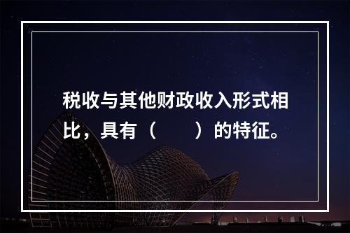 税收与其他财政收入形式相比，具有（　　）的特征。