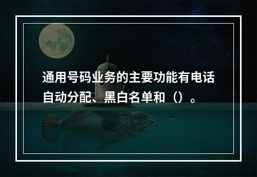 通用号码业务的主要功能有电话自动分配、黑白名单和（）。