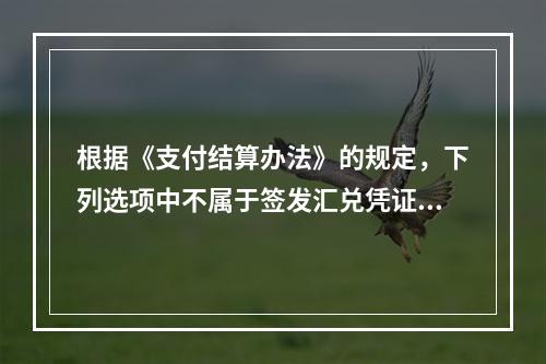 根据《支付结算办法》的规定，下列选项中不属于签发汇兑凭证必须