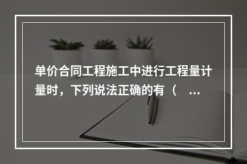 单价合同工程施工中进行工程量计量时，下列说法正确的有（　）。