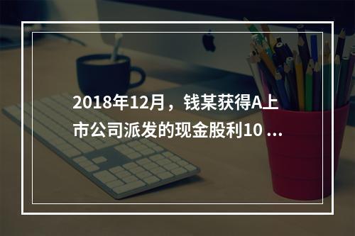 2018年12月，钱某获得A上市公司派发的现金股利10 00