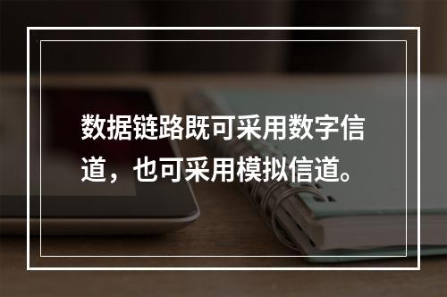 数据链路既可采用数字信道，也可采用模拟信道。