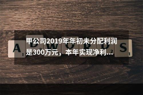 甲公司2019年年初未分配利润是300万元，本年实现净利润5